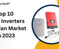 Top Solar Inverters in India in 2023: A Comprehensive Review of Leading Brands