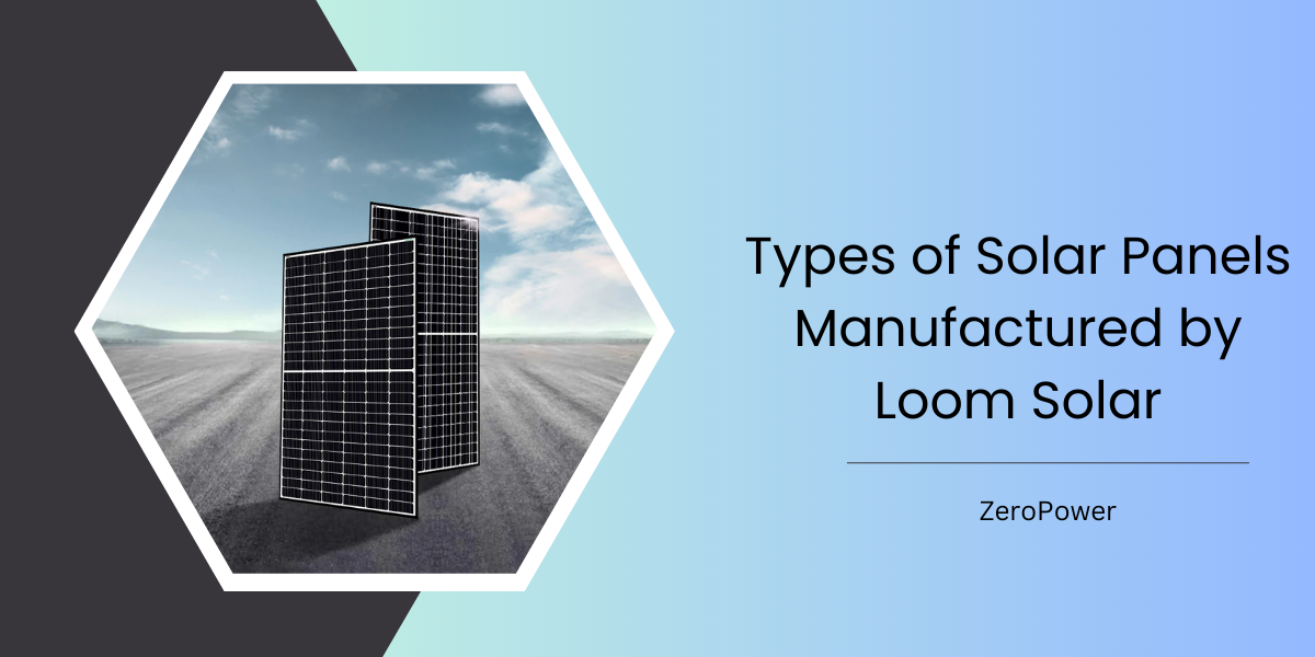 Types of Solar Panels Manufactured by Loom Solar